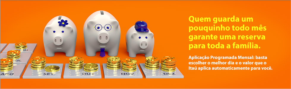 Banner com três cofres de moedas em forma de porquinhos que se encontram ao lado do seguinte texto Quem guarda um pouquinho todo mês garante uma reserva para toda a família. Aplicação Programada Mensal basta escolher o melhor dia e o valor que o Itaú aplica automaticamente para você.