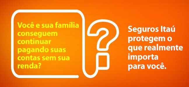 Seguro de Vida Itaú Você e sua família conseguem continuar pagando suas contas sem sua renda? Seguros Itaú protegem o que realmente importa para você.